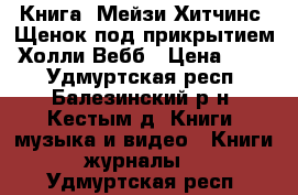 Книга “Мейзи Хитчинс. Щенок под прикрытием“ Холли Вебб › Цена ­ 280 - Удмуртская респ., Балезинский р-н, Кестым д. Книги, музыка и видео » Книги, журналы   . Удмуртская респ.